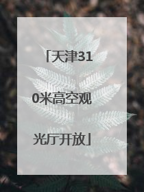天津310米高空观光厅开放