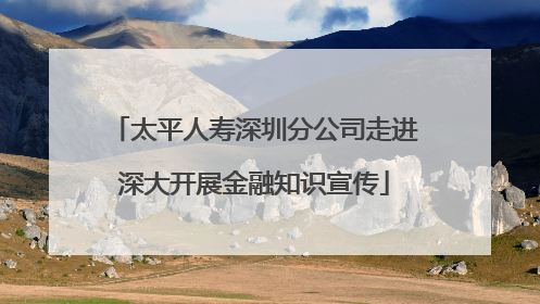 太平人寿深圳分公司走进深大开展金融知识宣传