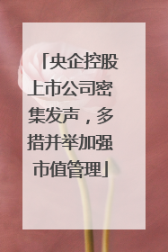 央企控股上市公司密集发声，多措并举加强市值管理