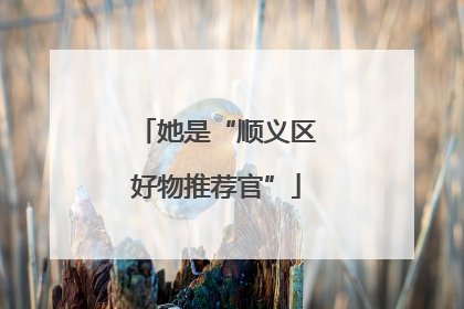 她是“顺义区好物推荐官”