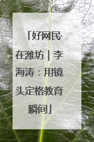 好网民·在潍坊｜李海涛：用镜头定格教育瞬间
