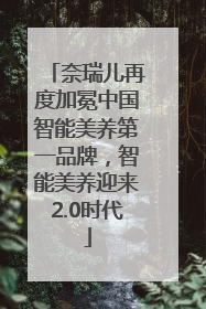奈瑞儿再度加冕中国智能美养第一品牌，智能美养迎来2.0时代