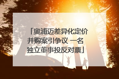 奥浦迈差异化定价并购案引争议 一名独立董事投反对票