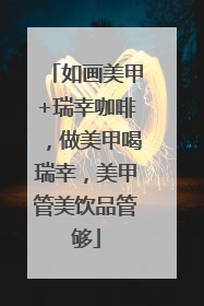 如画美甲+瑞幸咖啡，做美甲喝瑞幸，美甲管美饮品管够