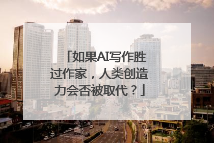 如果AI写作胜过作家，人类创造力会否被取代？