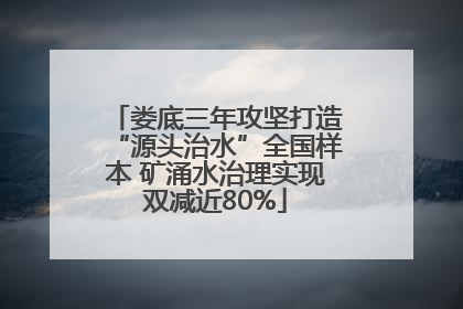 娄底三年攻坚打造“源头治水”全国样本 矿涌水治理实现双减近80%