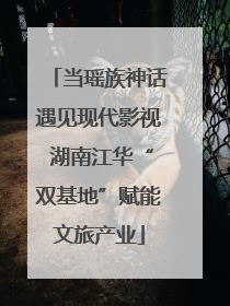 当瑶族神话遇见现代影视 湖南江华“双基地”赋能文旅产业