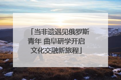 当非遗遇见俄罗斯青年 曲阜研学开启文化交融新旅程