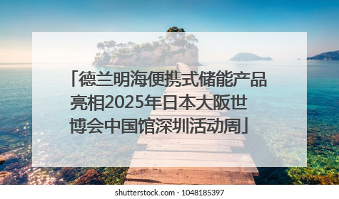 德兰明海便携式储能产品亮相2025年日本大阪世博会中国馆深圳活动周
