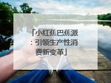 小红蕉巴蕉派：引领生产性消费新变革
