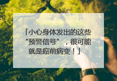 小心身体发出的这些“预警信号”，很可能就是癌前病变！