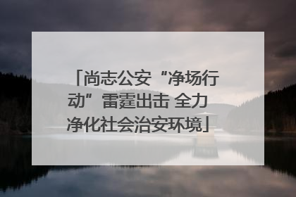 尚志公安“净场行动”雷霆出击 全力净化社会治安环境
