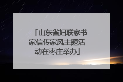山东省妇联家书家信传家风主题活动在枣庄举办