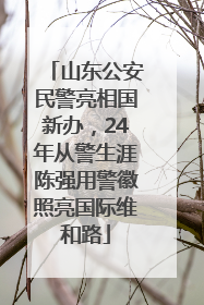 山东公安民警亮相国新办，24年从警生涯陈强用警徽照亮国际维和路
