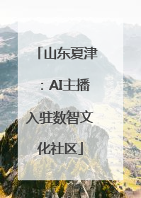 山东夏津：AI主播入驻数智文化社区