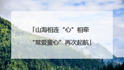 山海相连“心”相牵 “常爱童心”再次起航