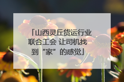 山西灵丘货运行业联合工会 让司机找到“家”的感觉
