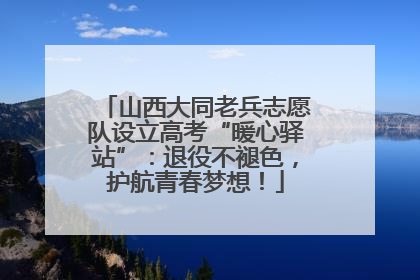山西大同老兵志愿队设立高考“暖心驿站”：退役不褪色，护航青春梦想！