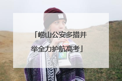 崂山公安多措并举全力护航高考