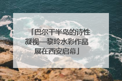 巴尔干半岛的诗性凝视—黎玲水彩作品展在西安启幕