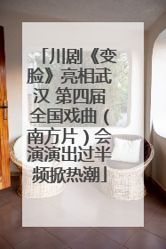 川剧《变脸》亮相武汉 第四届全国戏曲（南方片）会演演出过半频掀热潮