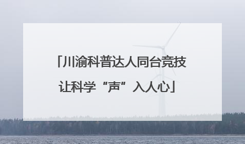 川渝科普达人同台竞技 让科学“声”入人心