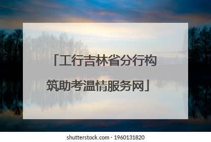 工行吉林省分行构筑助考温情服务网
