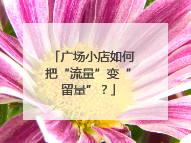 广场小店如何把“流量”变“留量”？