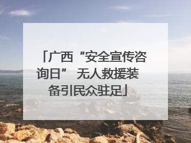 广西“安全宣传咨询日” 无人救援装备引民众驻足