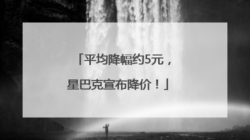 平均降幅约5元，星巴克宣布降价！