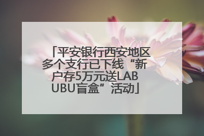 平安银行西安地区多个支行已下线“新户存5万元送LABUBU盲盒”活动