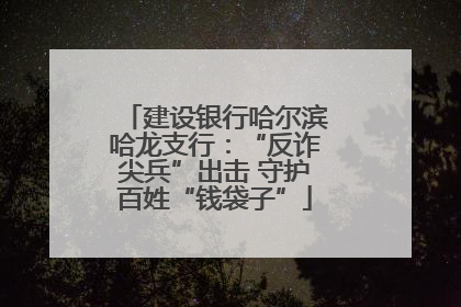 建设银行哈尔滨哈龙支行：“反诈尖兵”出击 守护百姓“钱袋子”