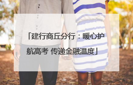 建行商丘分行：暖心护航高考 传递金融温度