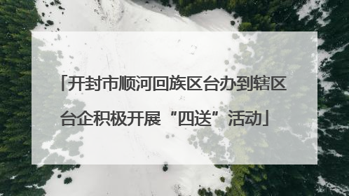 开封市顺河回族区台办到辖区台企积极开展“四送”活动