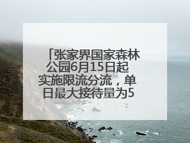 张家界国家森林公园6月15日起实施限流分流，单日最大接待量为5.3万人