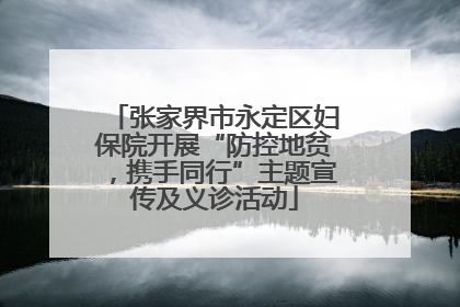 张家界市永定区妇保院开展“防控地贫，携手同行”主题宣传及义诊活动