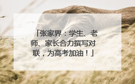 张家界：学生、老师、家长合力撰写对联，为高考加油！