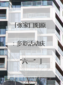 张家口阳原：多彩活动庆“六一”