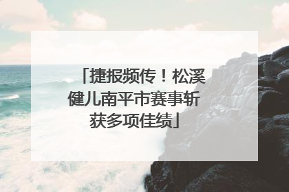 捷报频传！松溪健儿南平市赛事斩获多项佳绩