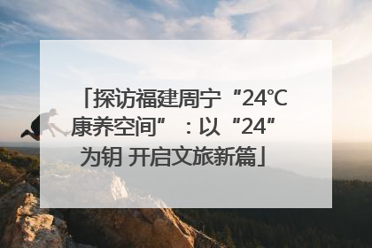 探访福建周宁“24℃康养空间”：以“24”为钥 开启文旅新篇