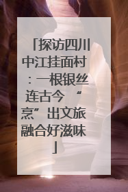 探访四川中江挂面村：一根银丝连古今 “烹”出文旅融合好滋味