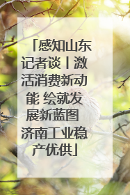 感知山东记者谈丨激活消费新动能 绘就发展新蓝图 济南工业稳产优供