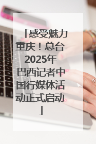 感受魅力重庆！总台2025年巴西记者中国行媒体活动正式启动