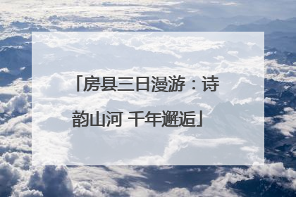 房县三日漫游：诗韵山河 千年邂逅