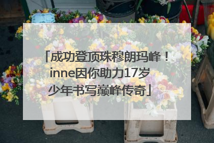 成功登顶珠穆朗玛峰！inne因你助力17岁少年书写巅峰传奇