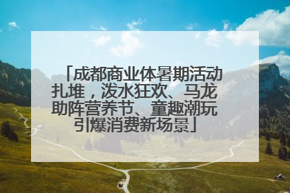 成都商业体暑期活动扎堆，泼水狂欢、马龙助阵营养节、童趣潮玩引爆消费新场景