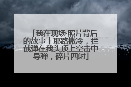 我在现场·照片背后的故事丨耶路撒冷，拦截弹在我头顶上空击中导弹，碎片四射