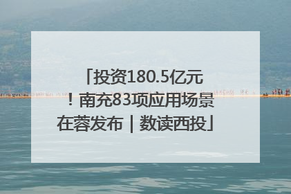 投资180.5亿元！南充83项应用场景在蓉发布｜数读西投