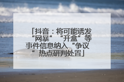 抖音：将可能诱发“网暴”“开盒”等事件信息纳入“争议”热点研判处置