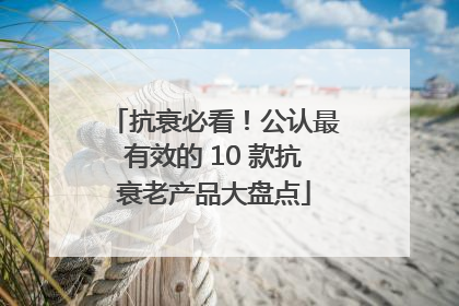 抗衰必看！公认最有效的 10 款抗衰老产品大盘点